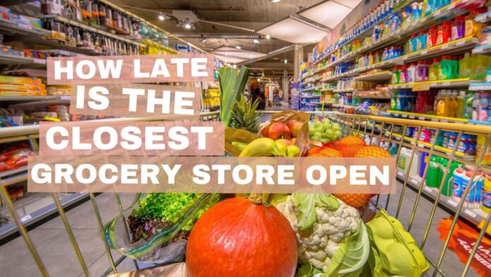 How late is the closest Grocery store open Is it open for 24 hours