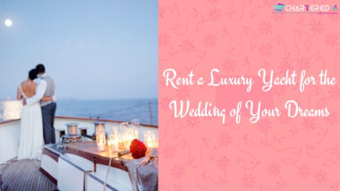 Rent a Luxury Yacht for the Wedding of Your Dreams